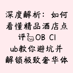 深度解析：如何看懂精品酒店点评？OB Club教你避坑并解锁极致奢华体验